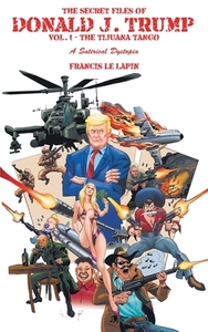 The Secret Files of Donald J. Trump: Vol. 1: the Tijuana Tango by Francis Le Lapin