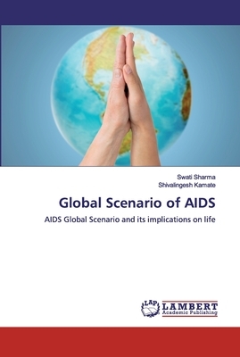 Global Scenario of AIDS by Swati Sharma, Shivalingesh Kamate