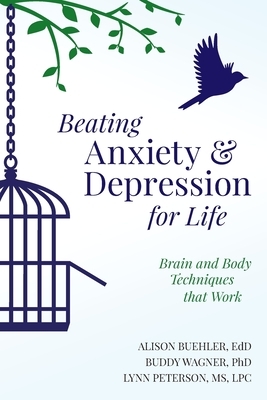 Beating Anxiety and Depression for Life: Brain and Body Techniques that Work by Buddy Wagner, Alison Buehler, Lynn Peterson