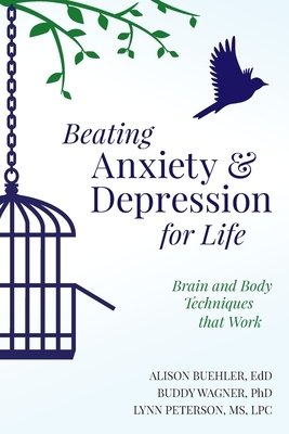 Beating Anxiety and Depression for Life: Brain and Body Techniques that Work by Buddy Wagner, Lynn Peterson, Alison Buehler