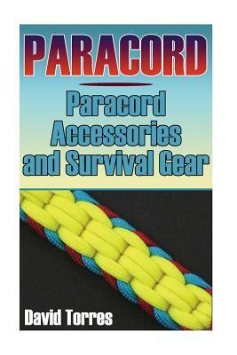Paracord: Paracord Accessories and Survival Gear: (Paracord Projects, Paracord Ties) by David Torres
