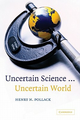 Uncertain Science ... Uncertain World by Henry N. Pollack