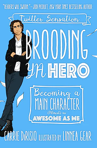 Brooding YA Hero: Becoming a Main Character (Almost) as Awesome as Me by Broody McHottiepants, Carrie Dirisio