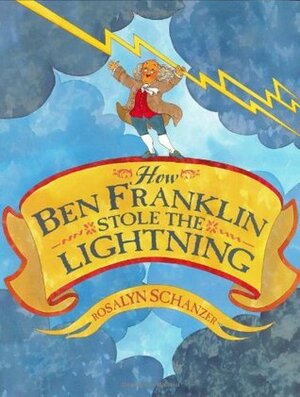 How Ben Franklin Stole the Lightning by Rosalyn Schanzer