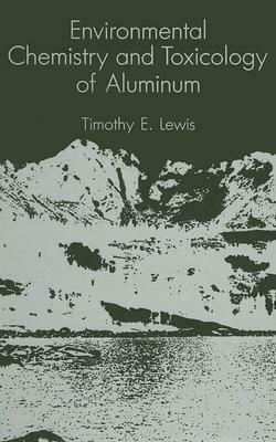 Environmental Chemistry and Toxicology of Aluminum by T. Lewis