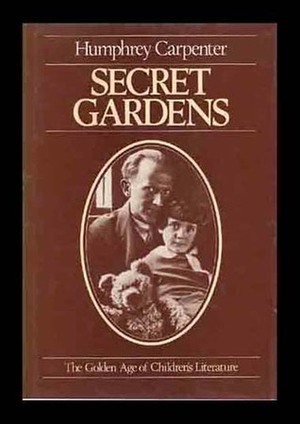 Secret Gardens: The Golden Age of Children's Literature by Humphrey Carpenter