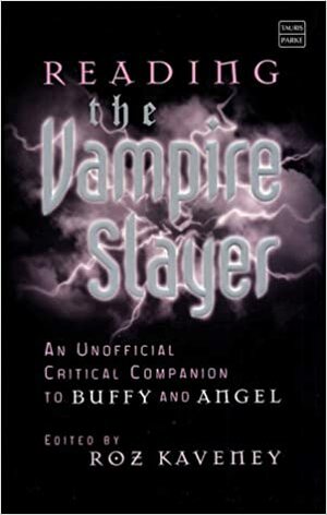 Reading the Vampire Slayer: The New, Updated, Unofficial Guide to Buffy and Angel by Roz Kaveney