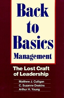 Back to Basics Management: The Lost Craft of Leadership by Matthew J. Culligan, Arthur H. Young, C. Suzanne Deakins