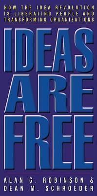 Ideas Are Free: How the Idea Revolution is Liberating People and Transforming Organizations by Dean M. Schroeder, Alan G. Robinson, Alan G. Robinson