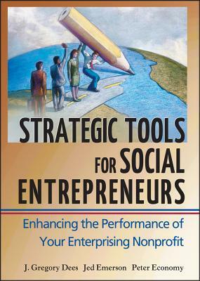Strategic Tools for Social Entrepreneurs: Enhancing the Performance of Your Enterprising Nonprofit by Peter Economy, Jed Emerson, J. Gregory Dees