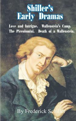 Shiller's Early Dramas: Love and Intrigue/Wallenstein's Camp/The Piccolomini/Death of a Wallenstein by Friedrich Schiller