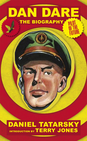 Dan Dare, Pilot of the Future: The Biography by Daniel Tatarsky, Terry Jones