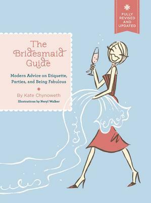 The Bridesmaid Guide: Modern Advice on Etiquette, Parties, and Being Fabulous by Kate Chynoweth, Neryl Walker