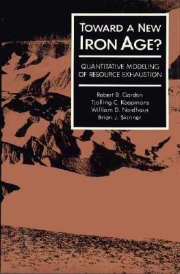 Toward a New Iron Age?: Quantitative Modeling of Resource Exhaustion by Tjalling C. Koopmans, William D. Nordhaus, Robert B. Gordon