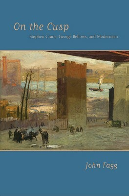 On the Cusp: Stephen Crane, George Bellows, and Modernism by John Fagg