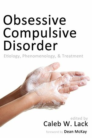 Obsessive-Compulsive Disorder: Etiology, Phenomenology, and Treatment by Caleb W. Lack, Dean McKay