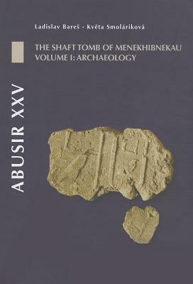 Abusir XXV: The Shaft Tomb of Menekhibnekau, Vol. I: Archaeology by Kv&#283;ta Smolarikova, Ladislav Bares, Renata Landgrafova