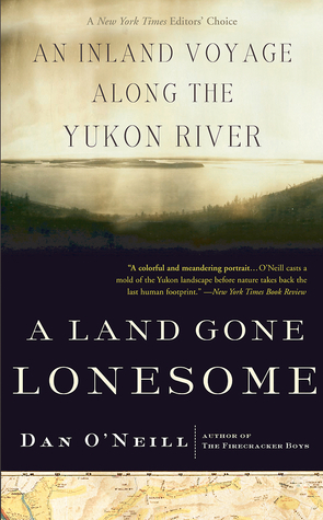 A Land Gone Lonesome: An Inland Voyage Along the Yukon River by Dan O'Neill