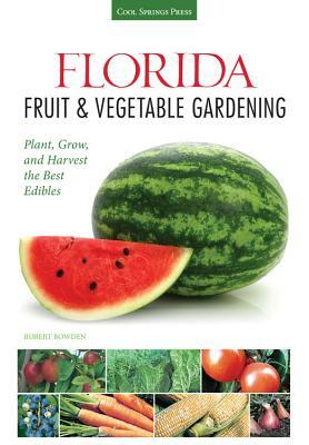 Florida Fruit & Vegetable Gardening: Plant, Grow, and Harvest the Best Edibles by Robert Bowden