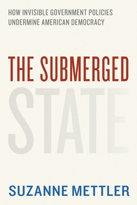 The Submerged State: How Invisible Government Policies Undermine American Democracy by Suzanne Mettler