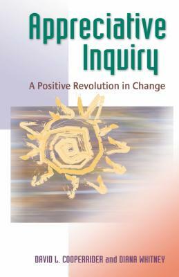 Appreciative Inquiry: A Positive Revolution in Change by David L. Cooperrider, Diana Whitney