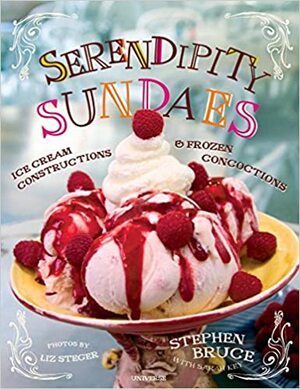 Serendipity Sundaes: Ice Cream Constructions and Frozen Concoctions by Stephen Bruce, Sarah Key, Liz Steger