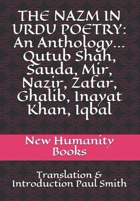 The Nazm in Urdu Poetry: An Anthology... Qutub Shah, Sauda, Mir, Nazir, Zafar, Ghalib, Inayat Khan, Iqbal: Translation & Introduction Paul Smit by Qutub Shah