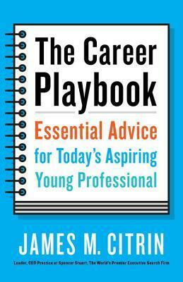 The Career Playbook: Essential Advice for Today's Aspiring Young Professional by James M. Citrin