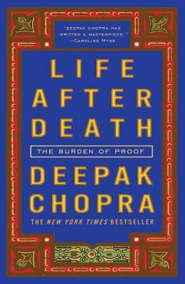 Life After Death: The Burden of Proof by Deepak Chopra