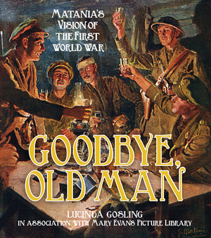 Goodbye, Old Man: Matania's Vision of the First World War by Lucinda Gosling