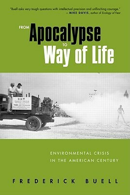 From Apocalypse to Way of Life: Environmental Crisis in the American Century by Frederick Buell