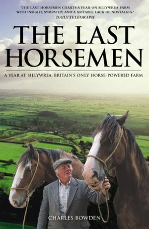The Last Horsemen: A Year on the Last Farm in Britain Powered by Horses by Charles Bowden, Graham Thompson
