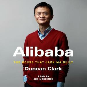 Alibaba: The House That Jack Ma Built by Duncan Clark