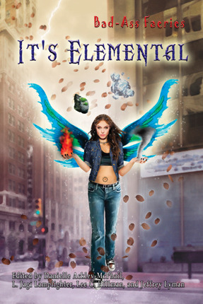 Bad-Ass Faeries: It's Elemental by D.L. Thurston, Judi Fleming, Jeffrey Lyman, James Daniel Ross, L. Jagi Lamplighter, James Stratton, Danielle Ackley-McPhail, Lee C. Hillman, Kimberley Long-Ewing, Peter Prellwitz, James Chambers, Keith R.A. DeCandido, Danny Birt, Patrick Thomas, Bethany Herron, Jody Lynn Nye, N.R. Brown