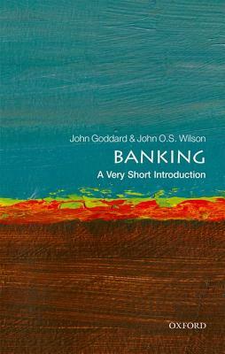 Banking: A Very Short Introduction by John O. S. Wilson, John Goddard