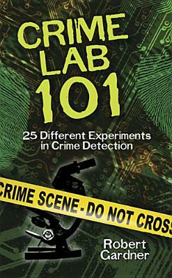 Crime Lab 101: 25 Different Experiments in Crime Detection by Robert Gardner