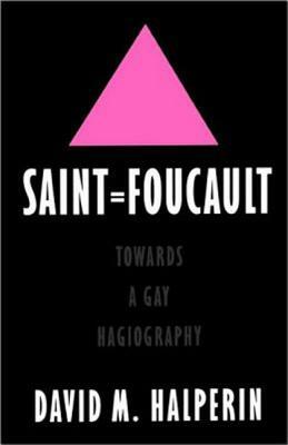 Saint Foucault: Towards a Gay Hagiography by David M. Halperin