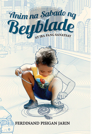 Anim na Sabado ng Beyblade at Iba Pang Sanaysay by Ferdinand Pisigan Jarin