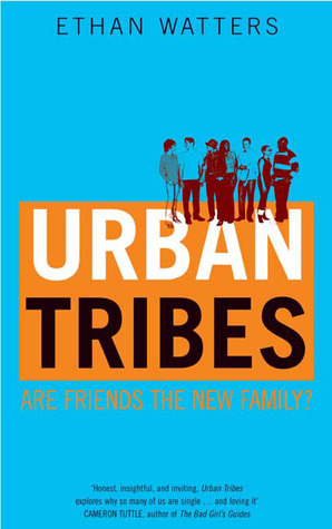 Urban Tribes: Are Friends the New Family? by Ethan Watters