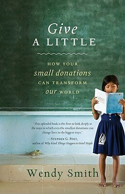 Give a Little: How Your Small Donations Can Transform Our World by Wendy Smith