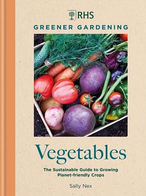 RHS Greener Gardening: Vegetables: The sustainable guide to growing planet-friendly crops by Sally Nex, Royal Horticultural Society