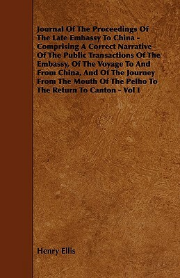 Journal of the Proceedings of the Late Embassy to China - Comprising a Correct Narrative of the Public Transactions of the Embassy, of the Voyage to a by Henry Ellis