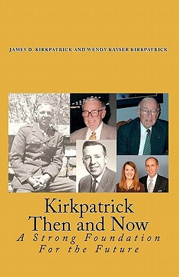 Kirkpatrick Then and Now: A Strong Foundation For the Future by James D. Kirkpatrick Ph. D., Wendy Kayser Kirkpatrick