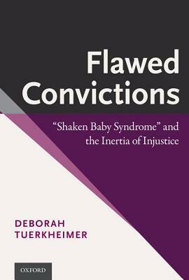 Flawed Convictions: Shaken Baby Syndrome and the Inertia of Injustice by Deborah Tuerkheimer