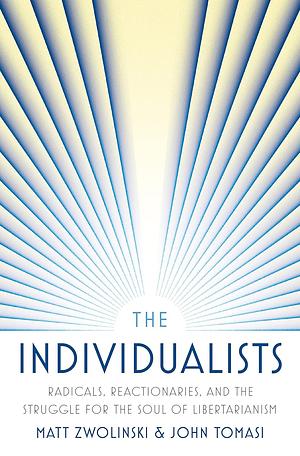 The Individualists: Radicals, Reactionaries, and the Struggle for the Soul of Libertarianism by John Tomasi, Matt Zwolinski