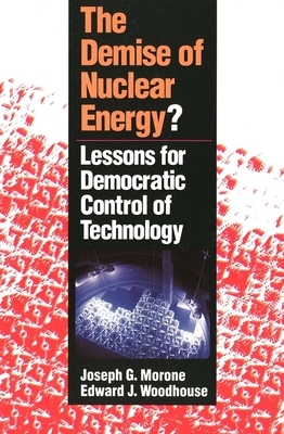 The Demise of Nuclear Energy?: Lessons for Democratic Control of Technology by Edward J. Woodhouse, Joseph G. Morone, Joseph Morone
