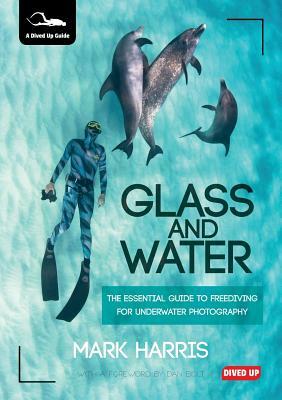 Glass and Water: The Essential Guide to Freediving for Underwater Photography by Mark Harris