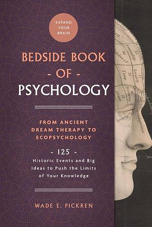 The Bedside Book of Psychology, Volume 2: From Ancient Dream Therapy to Ecopsychology: 125 Historic Events and Big Ideas to Push the Limits of Your Kn by Wade E. Pickren