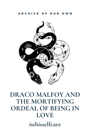 Draco Malfoy and the Mortifying Ordeal of Being in Love by isthisselfcare