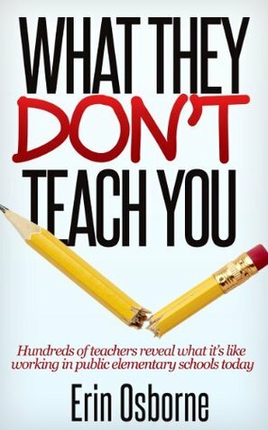 What They Don't Teach You: Hundreds of teachers reveal what it's like working in public elementary schools today by Erin Osborne, Garrett Marco